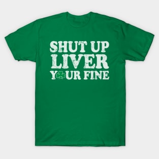 Shut Up Liver You're Fine St Patrick's Day Irish T-Shirt